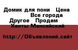 Домик для пони › Цена ­ 2 500 - Все города Другое » Продам   . Ханты-Мансийский